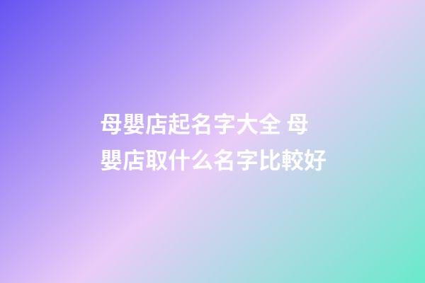 母嬰店起名字大全 母嬰店取什么名字比較好-第1張-店鋪起名-玄機(jī)派